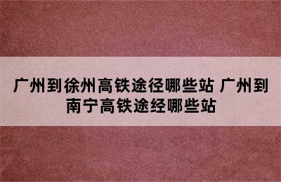 广州到徐州高铁途径哪些站 广州到南宁高铁途经哪些站